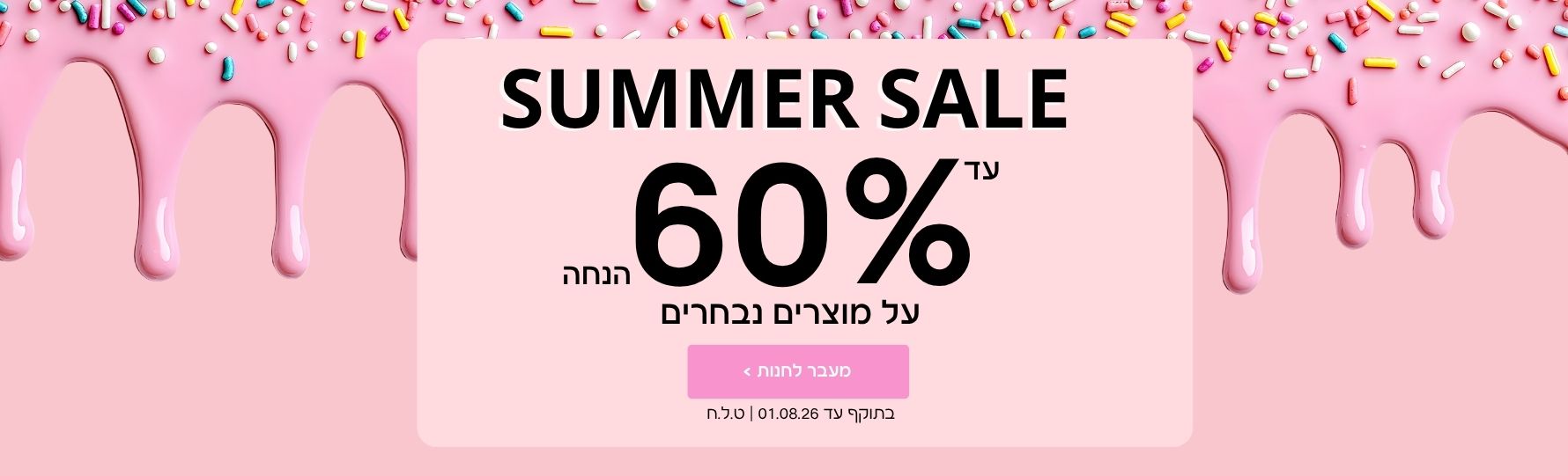 עד 60% הנחה על מוצרים נבחרים | בתוקף עד 01.08.26 | ט.ל.ח