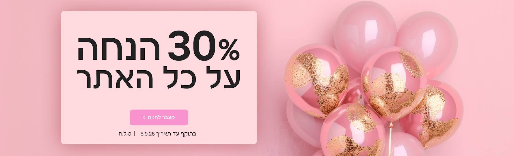 30% הנחה על כל האתר בתוקף עד ה- 5.09.26| ט.ל.ח