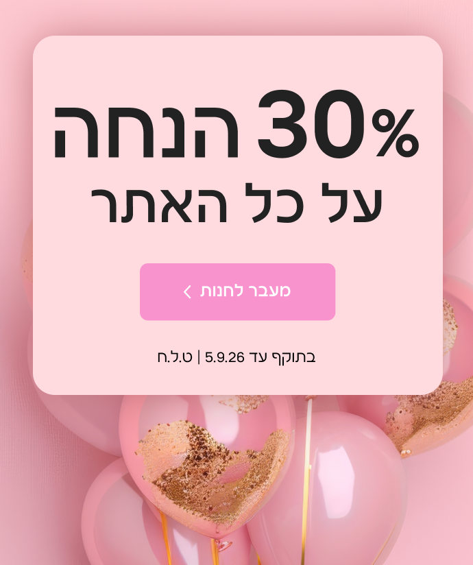 30% הנחה על כל האתר בתוקף עד ה- 5.09.26| ט.ל.ח